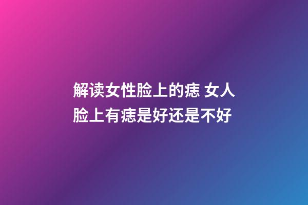 解读女性脸上的痣 女人脸上有痣是好还是不好